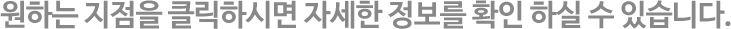 원하는 지점을 클릭하시면 자세한 정보를 확인 하실 수 있습니다. 